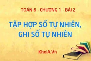 Tập hợp số tự nhiên ký hiệu là gì? Thứ tự trong tập số tự nhiên, Cách ghi số tự nhiên - Lý thuyết Toán 6 bài 2